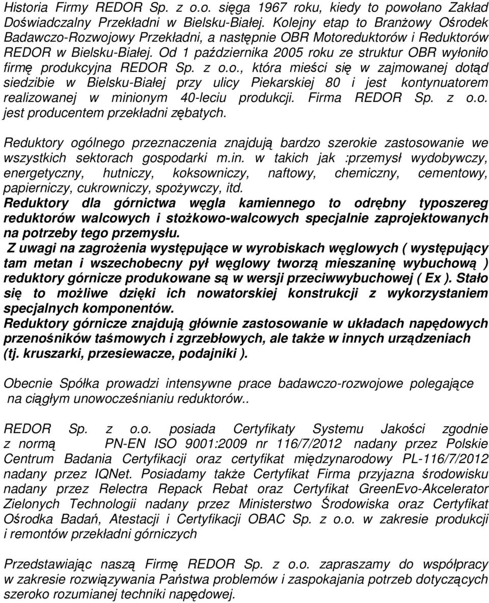 Od 1 października 2005 roku ze struktur OBR wyłoniło firmę produkcyjna REDOR Sp. z o.o., która mieści się w zajmowanej dotąd siedzibie w Bielsku-Białej przy ulicy Piekarskiej 80 i jest kontynuatorem realizowanej w minionym 40-leciu produkcji.