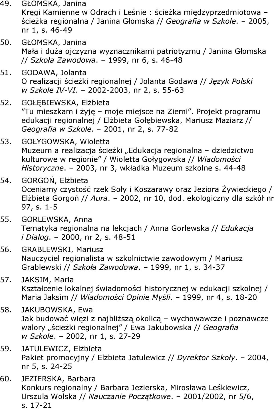 GODAWA, Jolanta O realizacji ścieżki regionalnej / Jolanta Godawa // Język Polski w Szkole IV-VI. 2002-2003, nr 2, s. 55-63 52. GOŁĘBIEWSKA, Elżbieta Tu mieszkam i żyję moje miejsce na Ziemi.