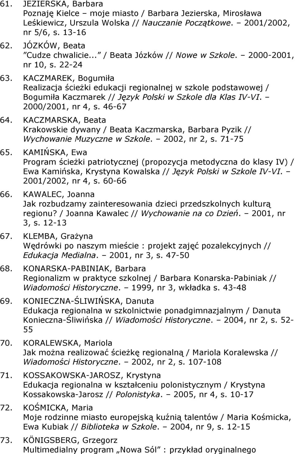 KACZMAREK, Bogumiła Realizacja ścieżki edukacji regionalnej w szkole podstawowej / Bogumiła Kaczmarek // Język Polski w Szkole dla Klas IV-VI. 2000/2001, nr 4, s. 46-67 64.