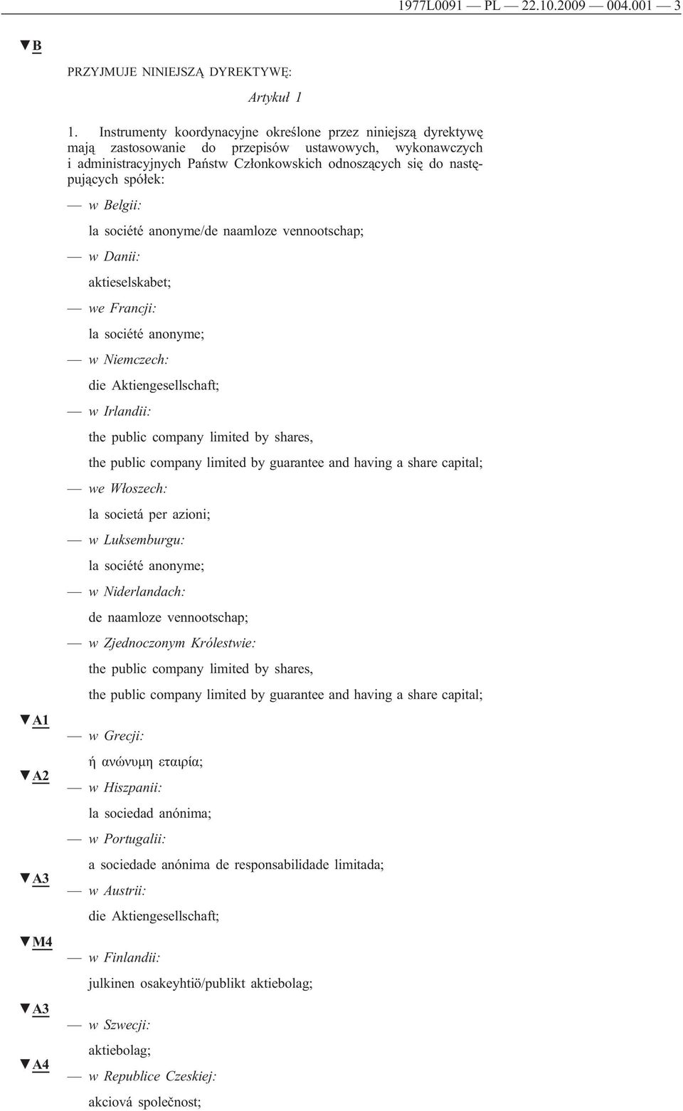 w Belgii: la société anonyme/de naamloze vennootschap; w Danii: aktieselskabet; we Francji: la société anonyme; w Niemczech: die Aktiengesellschaft; w Irlandii: the public company limited by shares,