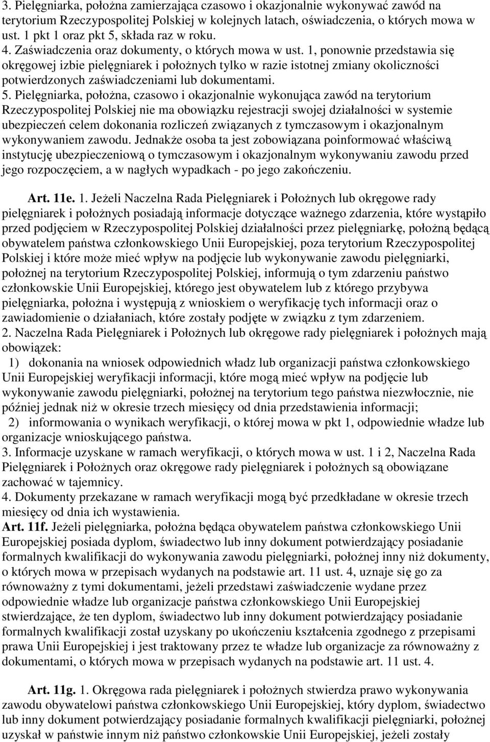 1, ponownie przedstawia się okręgowej izbie pielęgniarek i połoŝnych tylko w razie istotnej zmiany okoliczności potwierdzonych zaświadczeniami lub dokumentami. 5.
