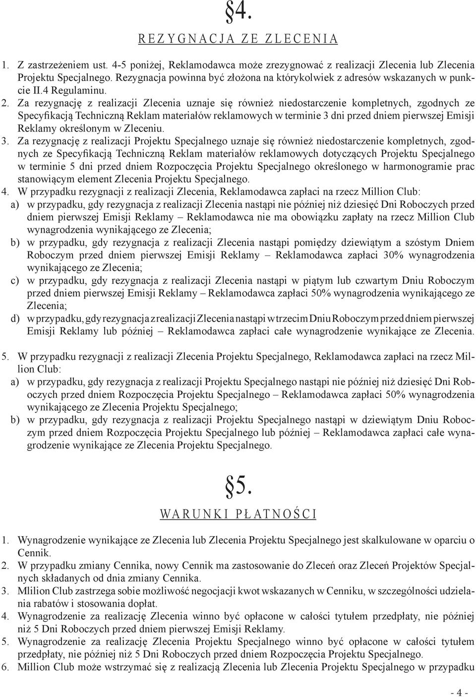 Za rezygnację z realizacji Zlecenia uznaje się również niedostarczenie kompletnych, zgodnych ze Specyfikacją Techniczną Reklam materiałów reklamowych w terminie 3 dni przed dniem pierwszej Emisji
