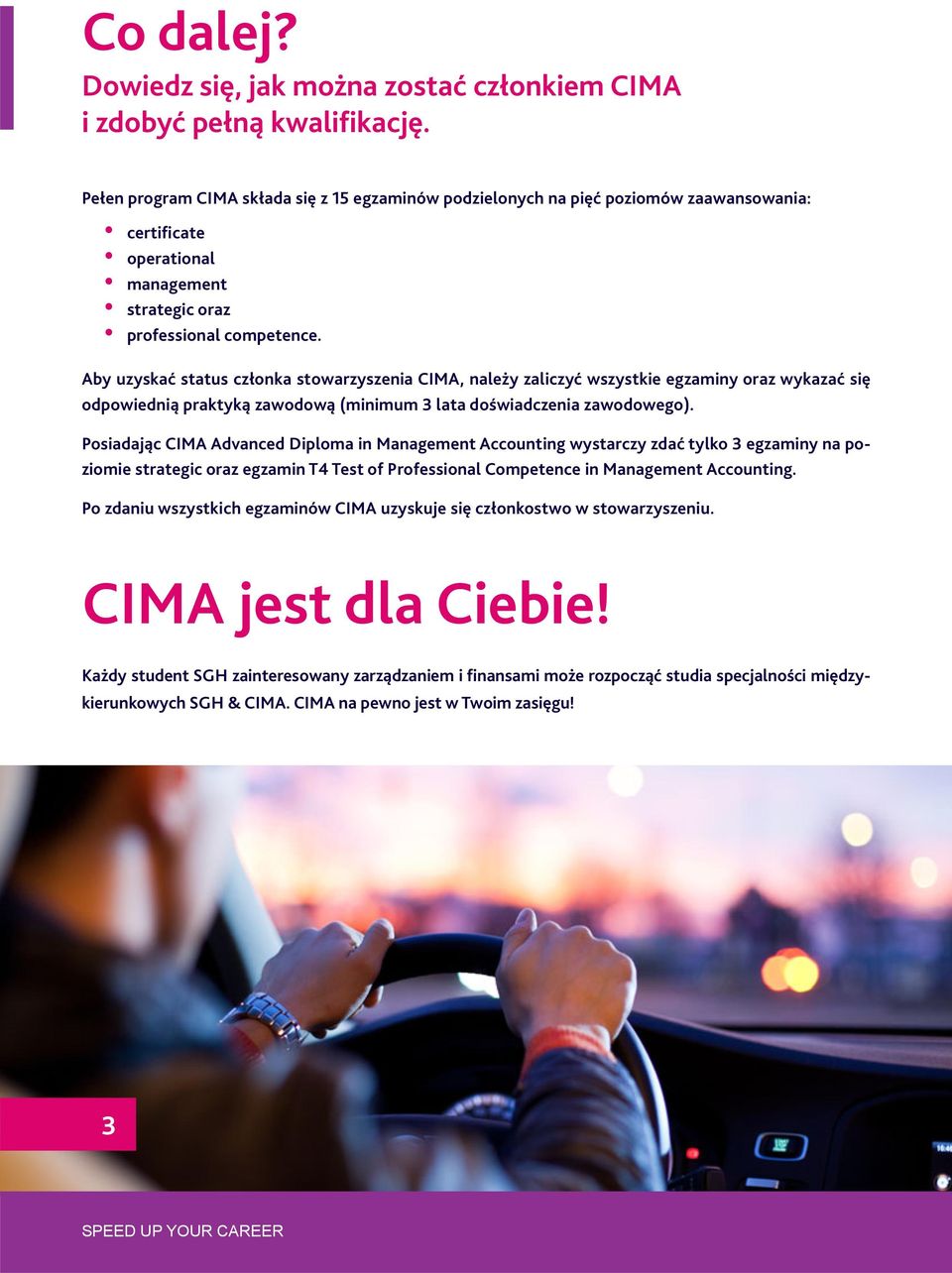 Aby uzyskać status członka stowarzyszenia CIMA, należy zaliczyć wszystkie egzaminy oraz wykazać się odpowiednią praktyką zawodową (minimum lata doświadczenia zawodowego).