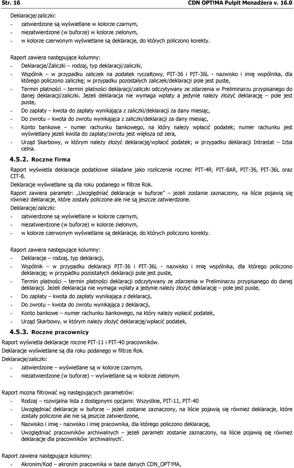 0 Deklaracje/zaliczki: - zatwierdzone są wyświetlane w kolorze czarnym, - niezatwierdzone (w buforze) w kolorze zielonym, - w kolorze czerwonym wyświetlane są deklaracje, do których policzono korekty.