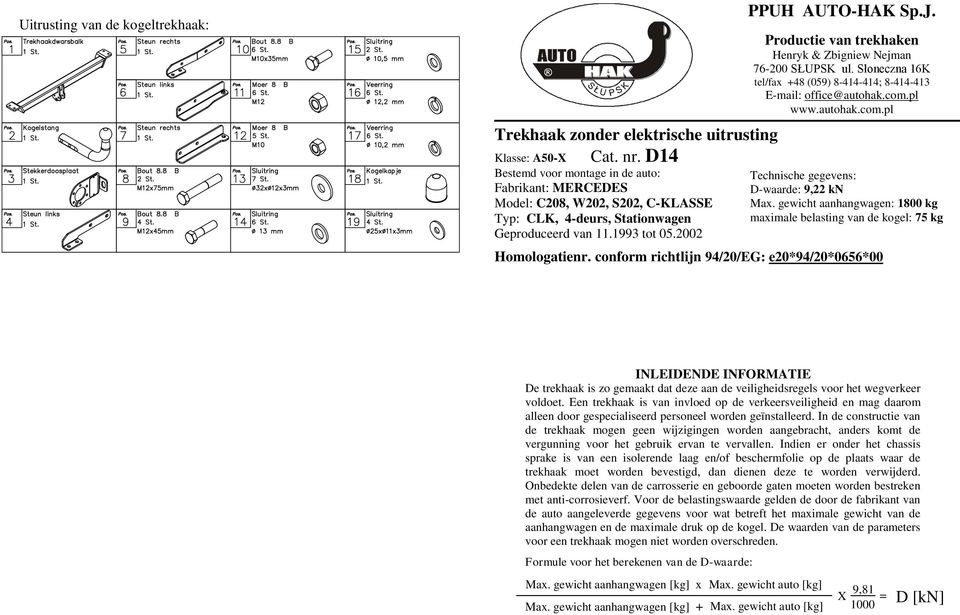 Productie van trekhaken Henryk & Zbigniew Nejman 76-200 SŁUPSK ul. Słoneczna 16K tel/fax +48 (05) 8-414-414; 8-414-413 E-mail: office@autohak.com.pl www.autohak.com.pl Technische gegevens: D-waarde:,22 kn Max.