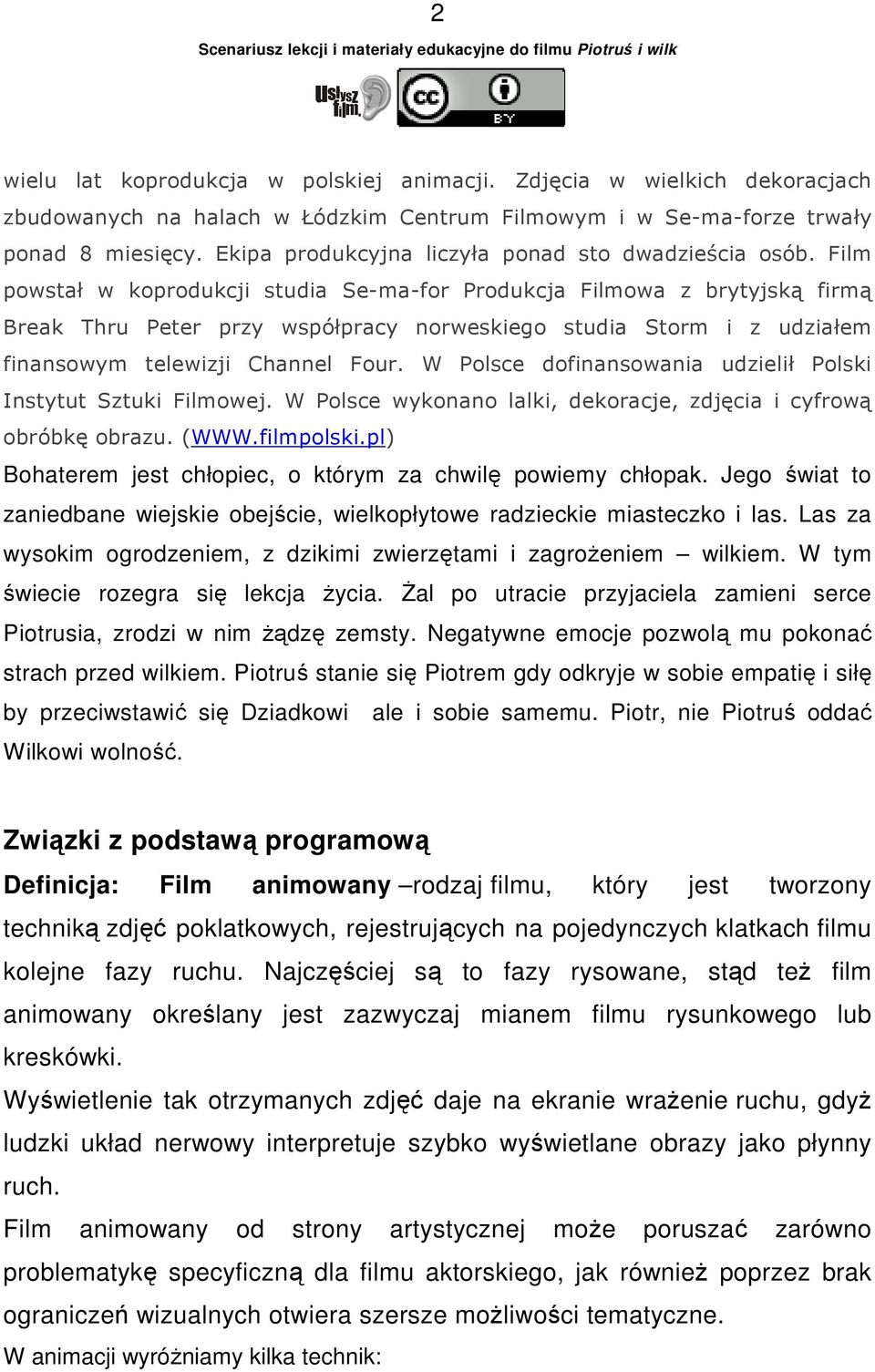 Film powstał w koprodukcji studia Se-ma-for Produkcja Filmowa z brytyjską firmą Break Thru Peter przy współpracy norweskiego studia Storm i z udziałem finansowym telewizji Channel Four.