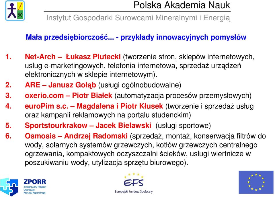 ARE Janusz Gołąb (usługi ogólnobudowalne) 3. oxerio.com Piotr Białek (automatyzacja procesów przemysłowych) 4. europim s.c. Magdalena i Piotr Kłusek (tworzenie i sprzedaŝ usług oraz kampanii reklamowych na portalu studenckim) 5.