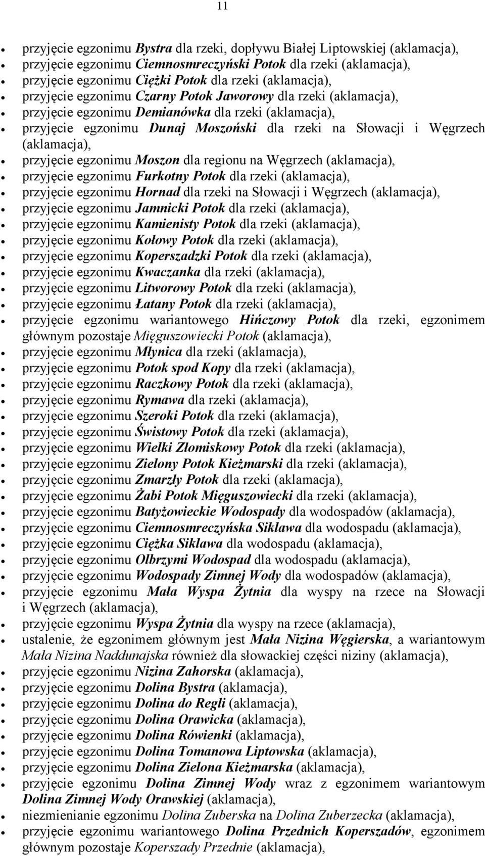 Furkotny Potok dla rzeki przyjęcie egzonimu Hornad dla rzeki na Słowacji i Węgrzech przyjęcie egzonimu Jamnicki Potok dla rzeki przyjęcie egzonimu Kamienisty Potok dla rzeki przyjęcie egzonimu Kołowy