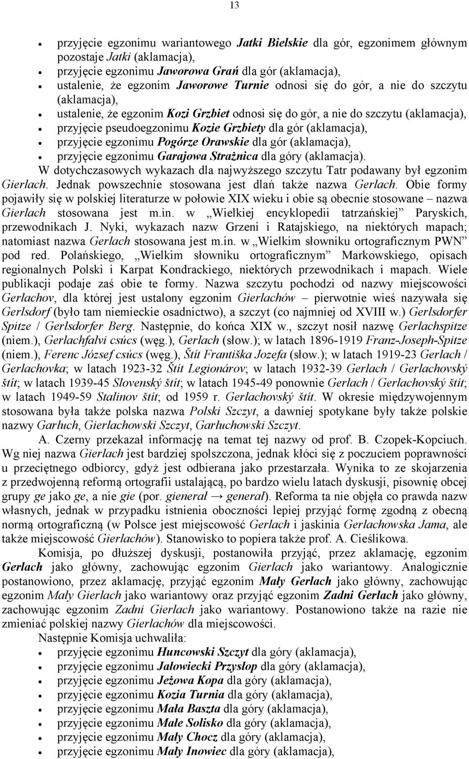 Strażnica dla góry (aklamacja). W dotychczasowych wykazach dla najwyższego szczytu Tatr podawany był egzonim Gierlach. Jednak powszechnie stosowana jest dlań także nazwa Gerlach.