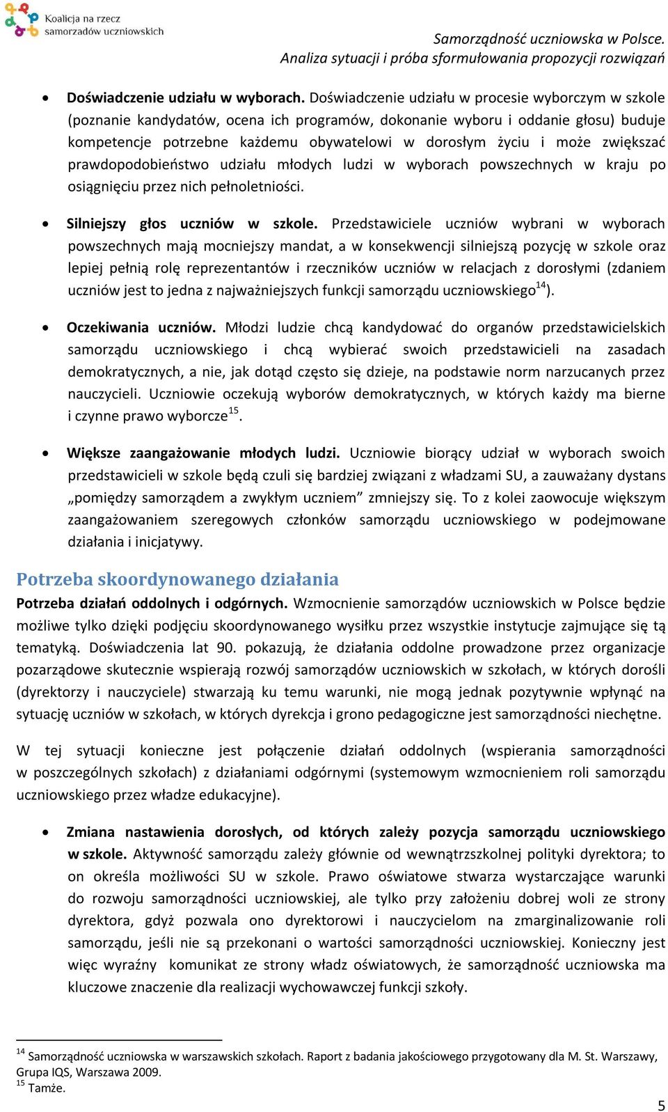 może zwiększać prawdopodobieństwo udziału młodych ludzi w wyborach powszechnych w kraju po osiągnięciu przez nich pełnoletniości. Silniejszy głos uczniów w szkole.
