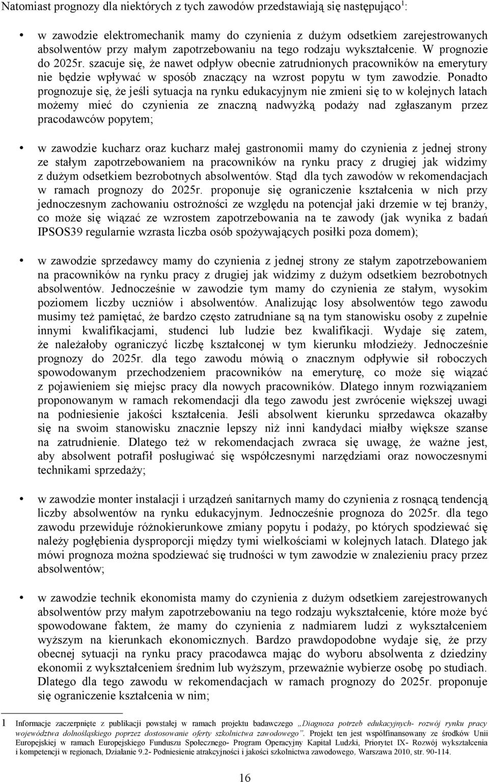 szacuje się, że nawet odpływ obecnie zatrudnionych pracowników na emerytury nie będzie wpływać w sposób znaczący na wzrost popytu w tym zawodzie.