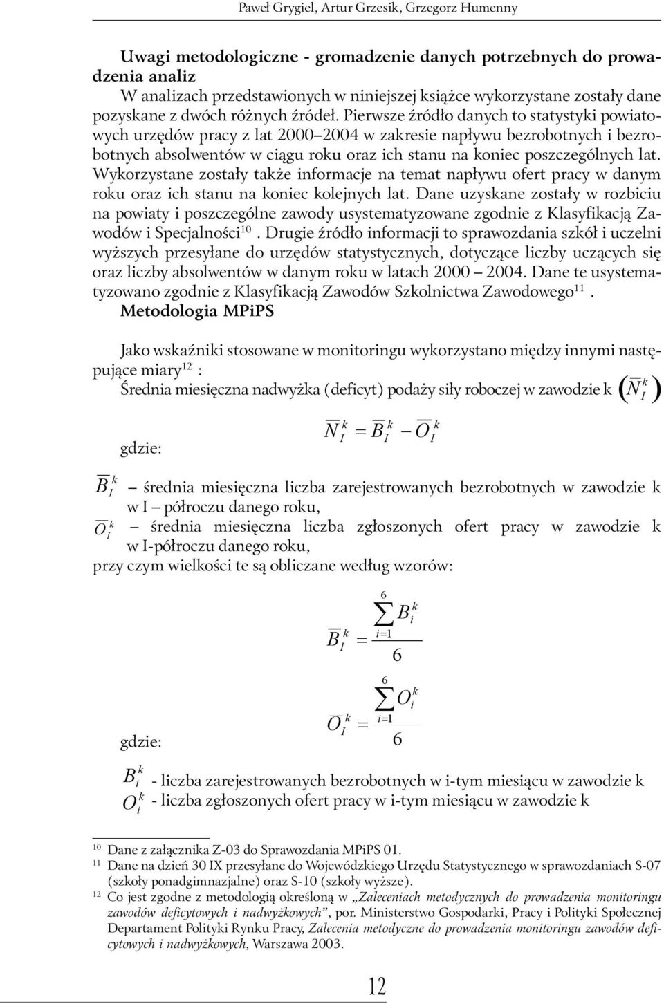 Pierwsze źródło danych to statystyki powiatowych urzędów pracy z lat 2000 2004 w zakresie napływu bezrobotnych i bezrobotnych absolwentów w ciągu roku oraz ich stanu na koniec poszczególnych lat.