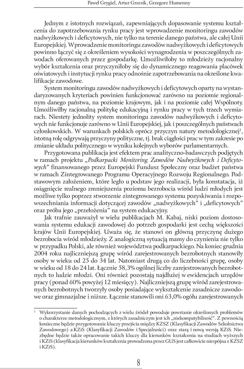 Wprowadzenie monitoringu zawodów nadwyżkowych i deficytowych powinno łączyć się z określeniem wysokości wynagrodzenia w poszczególnych zawodach oferowanych przez gospodarkę.