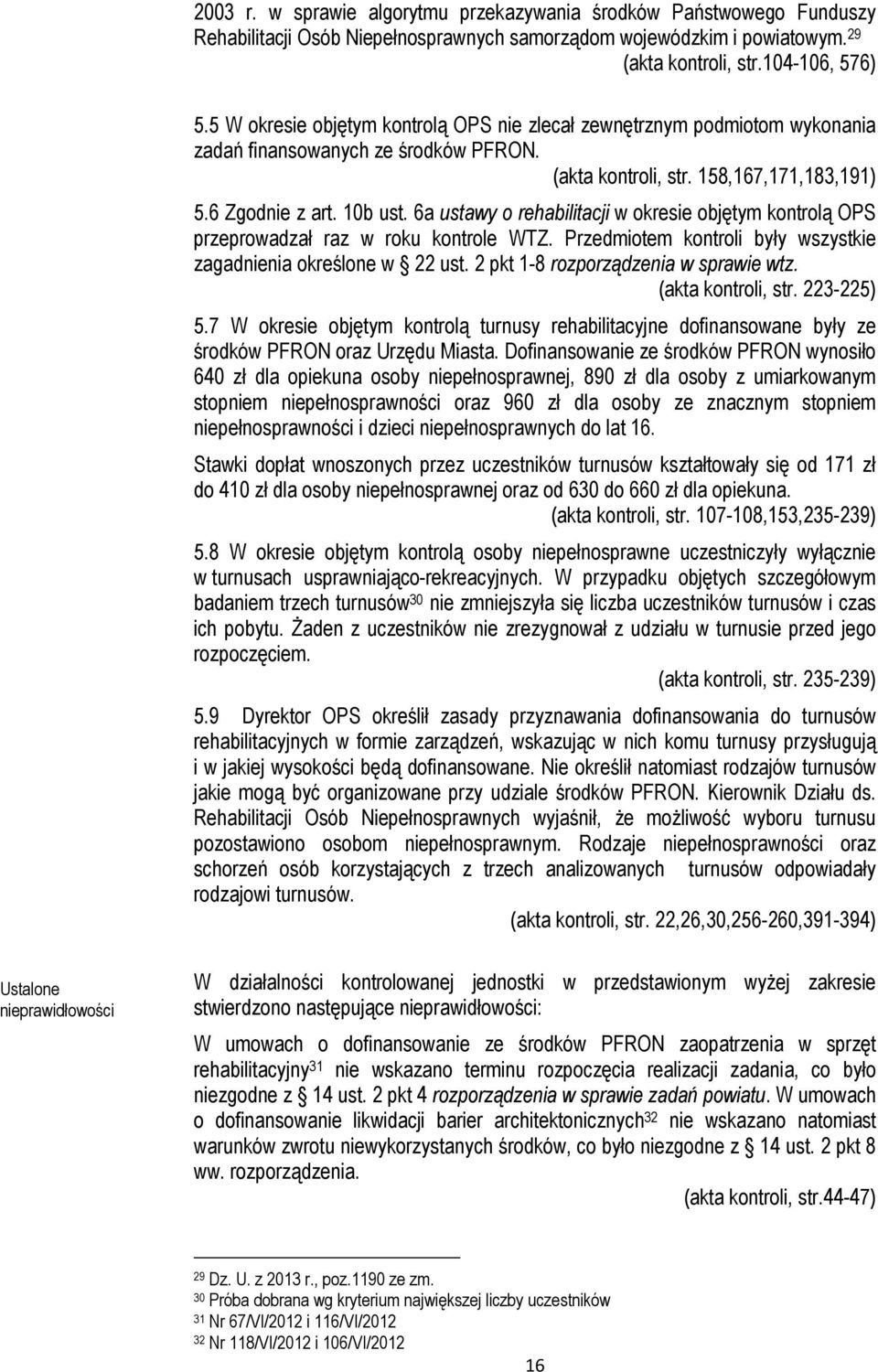 6a ustawy o rehabilitacji w okresie objętym kontrolą OPS przeprowadzał raz w roku kontrole WTZ. Przedmiotem kontroli były wszystkie zagadnienia określone w 22 ust.