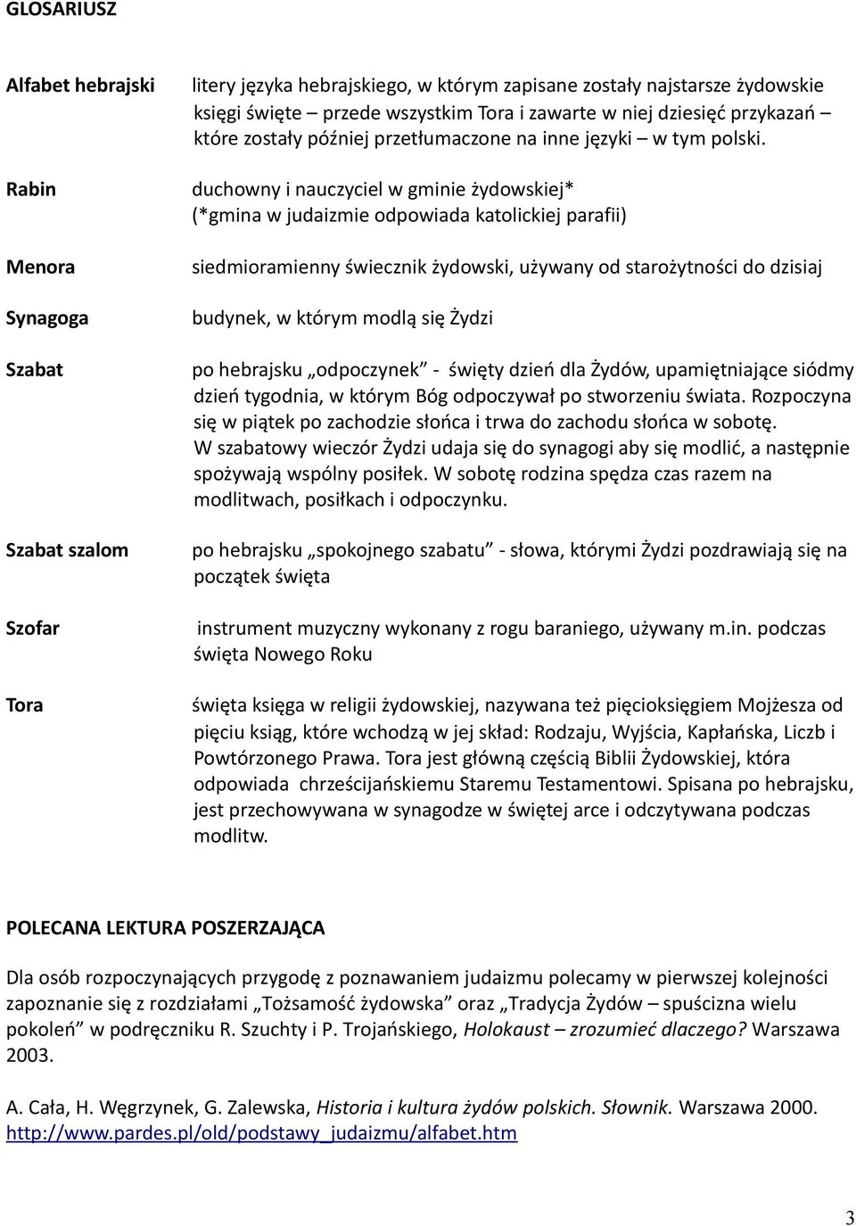 duchowny i nauczyciel w gminie żydowskiej* (*gmina w judaizmie odpowiada katolickiej parafii) siedmioramienny świecznik żydowski, używany od starożytności do dzisiaj budynek, w którym modlą się Żydzi