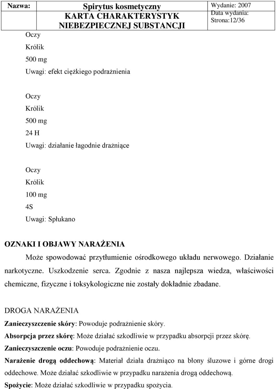 Zgodnie z nasza najlepsza wiedza, właściwości chemiczne, fizyczne i toksykologiczne nie zostały dokładnie zbadane. DROGA NARAŻENIA Zanieczyszczenie skóry: Powoduje podrażnienie skóry.