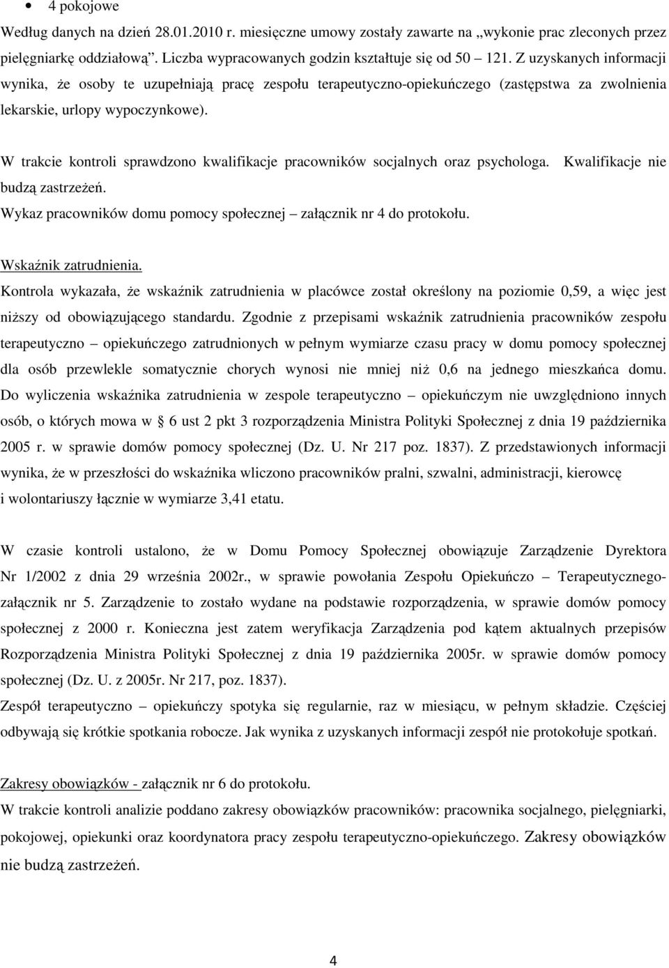 W trakcie kontroli sprawdzono kwalifikacje pracowników socjalnych oraz psychologa. Kwalifikacje nie budzą zastrzeŝeń. Wykaz pracowników domu pomocy społecznej załącznik nr 4 do protokołu.