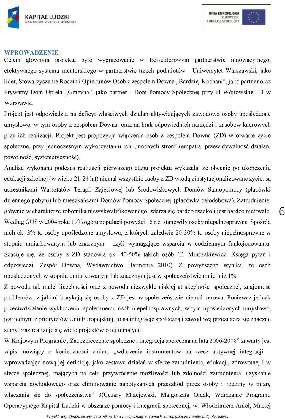 Projekt jest odpowiedzią na deficyt właściwych działań aktywizujących zawodowo osoby upośledzone umysłowo, w tym osoby z zespołem Downa, oraz na brak odpowiednich narzędzi i zasobów kadrowych przy