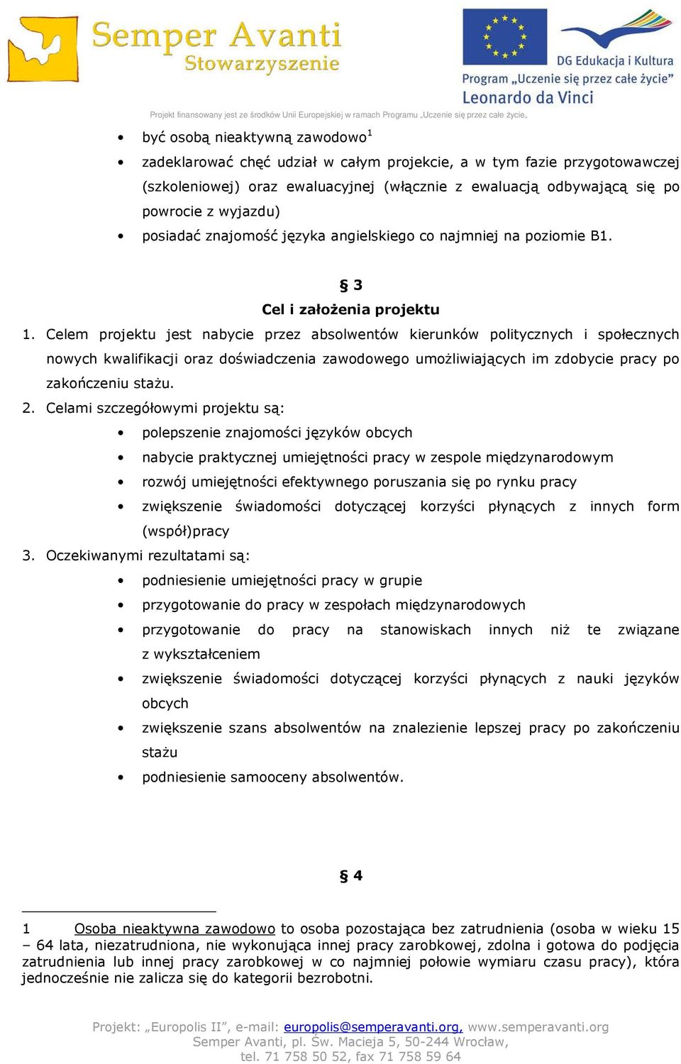 Celem projektu jest nabycie przez absolwentów kierunków politycznych i społecznych nowych kwalifikacji oraz doświadczenia zawodowego umożliwiających im zdobycie pracy po zakończeniu stażu. 2.