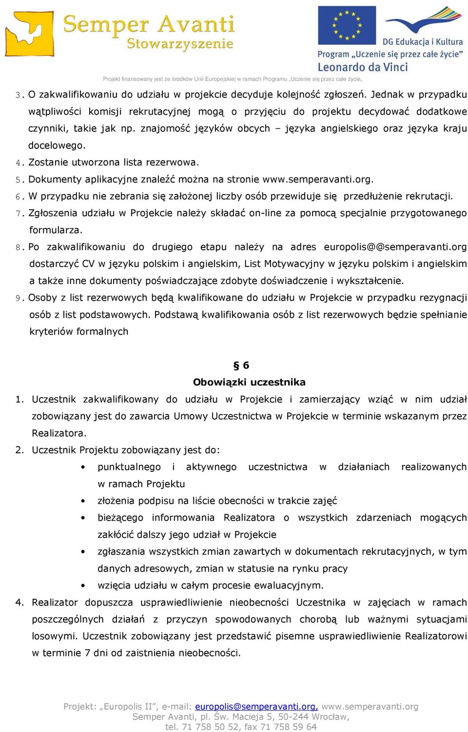 W przypadku nie zebrania się założonej liczby osób przewiduje się przedłużenie rekrutacji. 7. Zgłoszenia udziału w Projekcie należy składać on-line za pomocą specjalnie przygotowanego formularza. 8.