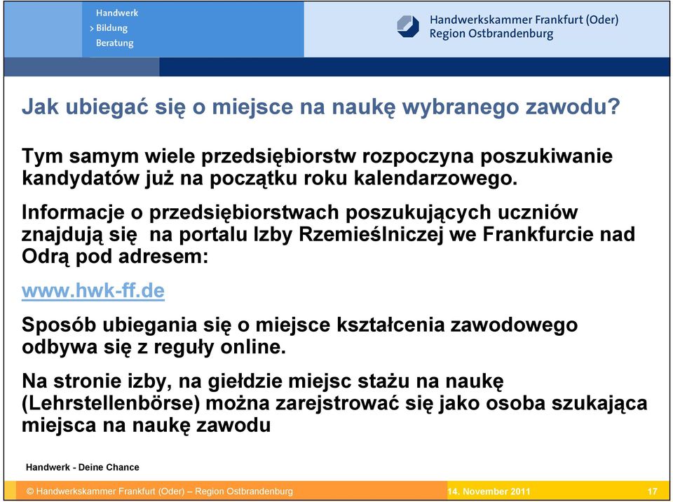 Informacje o przedsiębiorstwach poszukujących uczniów znajdują się na portalu Izby Rzemieślniczej we Frankfurcie nad Odrą pod adresem: www.hwk-ff.