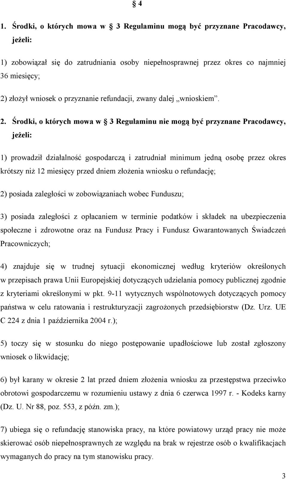 Środki, o których mowa w 3 Regulaminu nie mogą być przyznane Pracodawcy, jeżeli: 1) prowadził działalność gospodarczą i zatrudniał minimum jedną osobę przez okres krótszy niż 12 miesięcy przed dniem