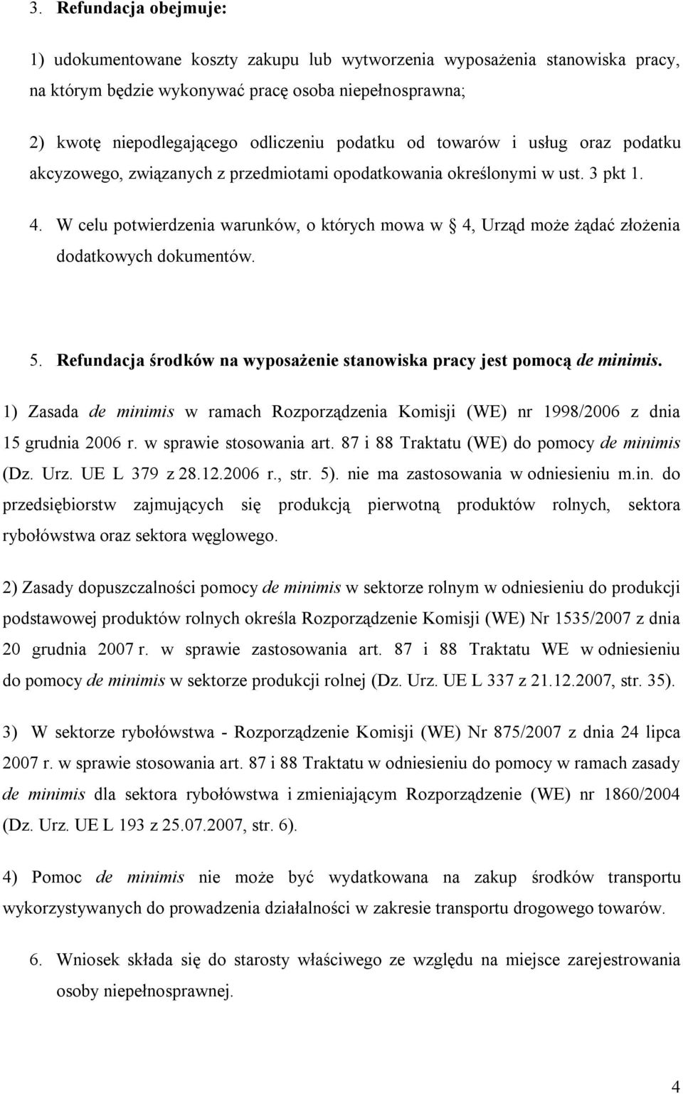 W celu potwierdzenia warunków, o których mowa w 4, Urząd może żądać złożenia dodatkowych dokumentów. 5. Refundacja środków na wyposażenie stanowiska pracy jest pomocą de minimis.