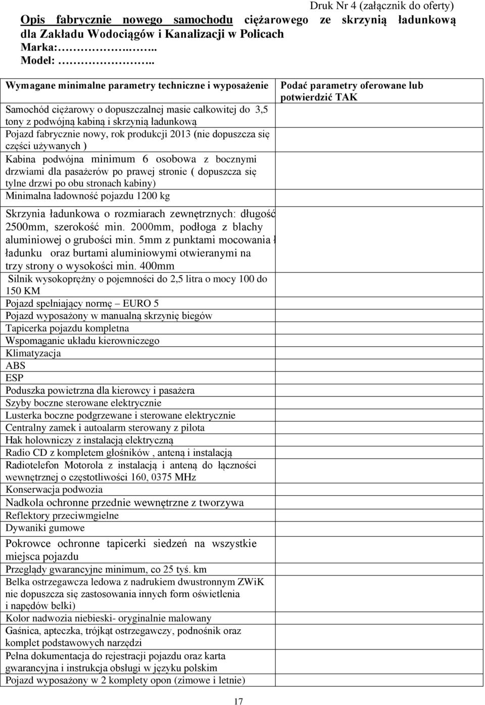 2013 (nie dopuszcza się części używanych ) Kabina podwójna minimum 6 osobowa z bocznymi drzwiami dla pasażerów po prawej stronie ( dopuszcza się tylne drzwi po obu stronach kabiny) Minimalna