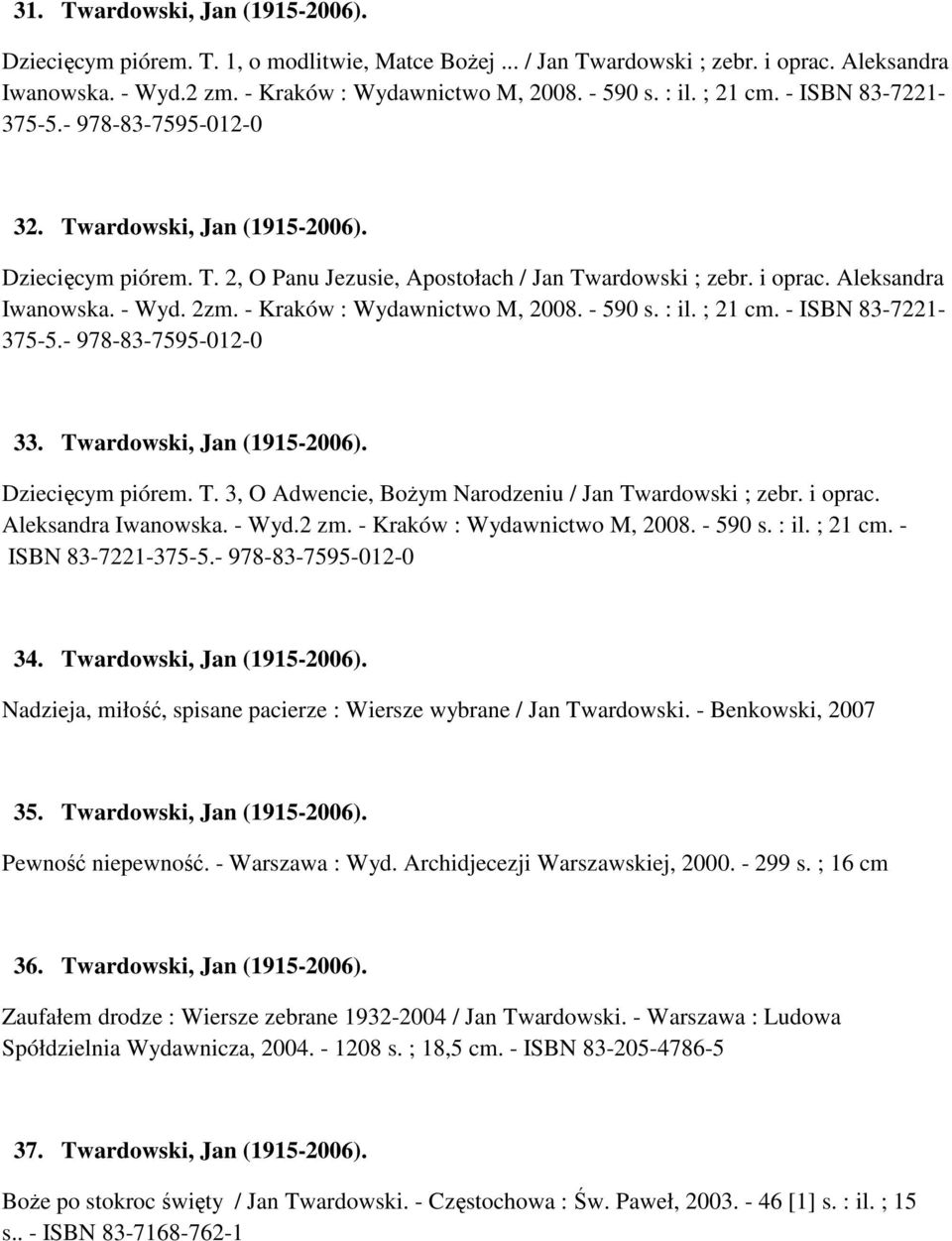 2zm. - Kraków : Wydawnictwo M, 2008. - 590 s. : il. ; 21 cm. - ISBN 83-7221- 375-5.- 978-83-7595-012-0 33. Twardowski, Jan (1915-2006). Dziecięcym piórem. T. 3, O Adwencie, Bożym Narodzeniu / Jan Twardowski ; zebr.