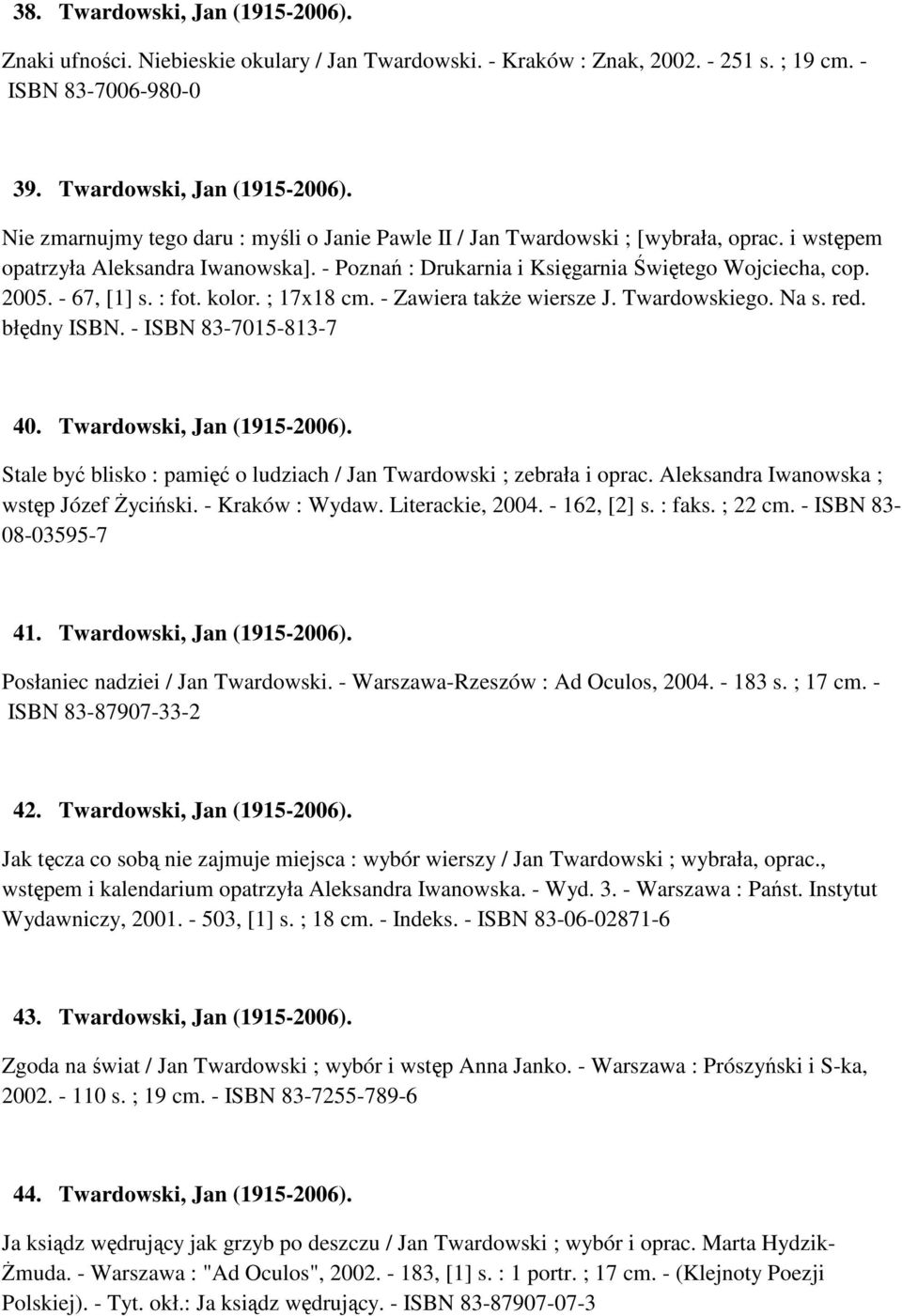 błędny ISBN. - ISBN 83-7015-813-7 40. Twardowski, Jan (1915-2006). Stale być blisko : pamięć o ludziach / Jan Twardowski ; zebrała i oprac. Aleksandra Iwanowska ; wstęp Józef Życiński.