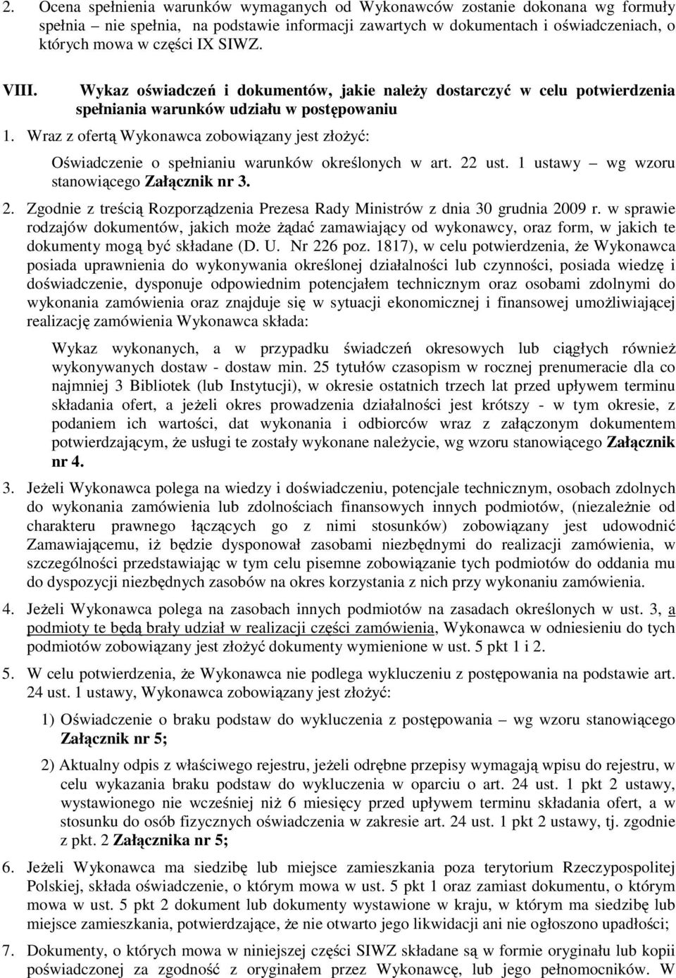 Wraz z ofertą Wykonawca zobowiązany jest złożyć: Oświadczenie o spełnianiu warunków określonych w art. 22 ust. 1 ustawy wg wzoru stanowiącego Załącznik nr 3. 2. Zgodnie z treścią Rozporządzenia Prezesa Rady Ministrów z dnia 30 grudnia 2009 r.