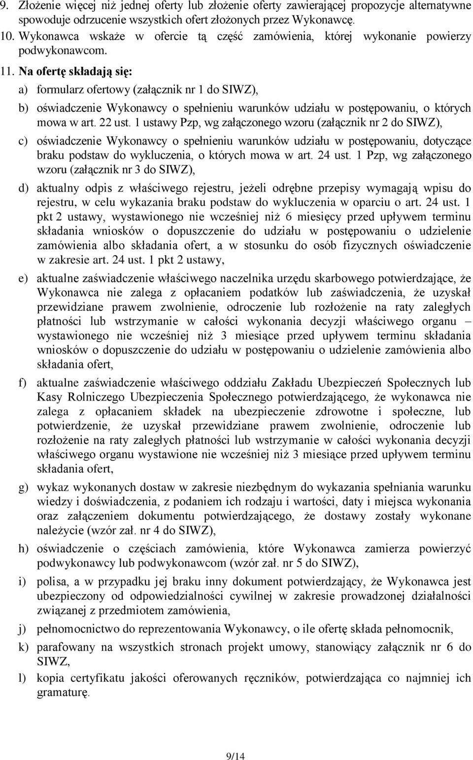 Na ofertę składają się: a) formularz ofertowy (załącznik nr 1 do SIWZ), b) oświadczenie Wykonawcy o spełnieniu warunków udziału w postępowaniu, o których mowa w art. 22 ust.