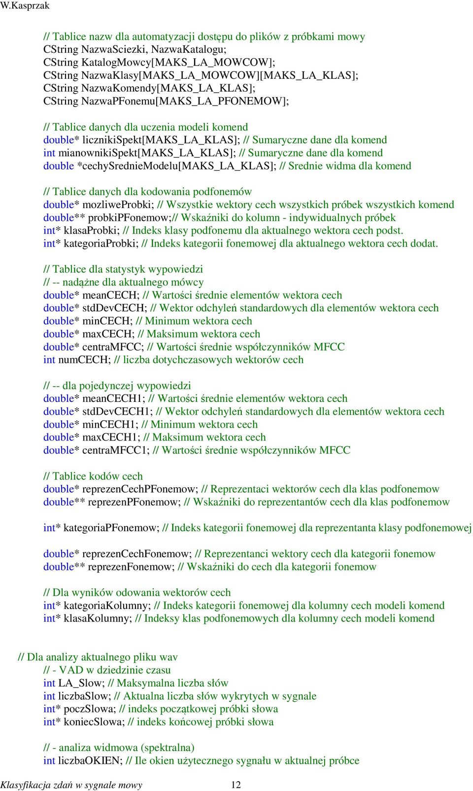 mianownikispekt[maks_la_klas]; // Sumaryczne dane dla komend double *cechysredniemodelu[maks_la_klas]; // Srednie widma dla komend // Tablice danych dla kodowania podfonemów double* mozliweprobki; //