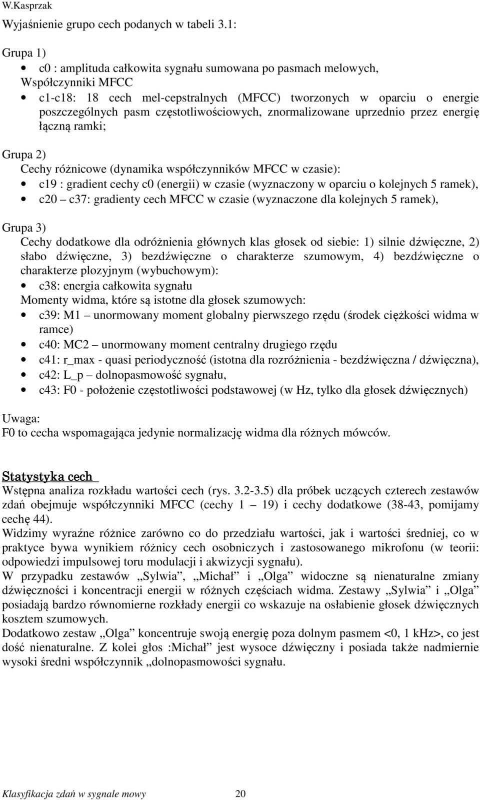 częstotliwościowych, znormalizowane uprzednio przez energię łączną ramki; Grupa 2) Cechy różnicowe (dynamika współczynników MFCC w czasie): c19 : gradient cechy c0 (energii) w czasie (wyznaczony w