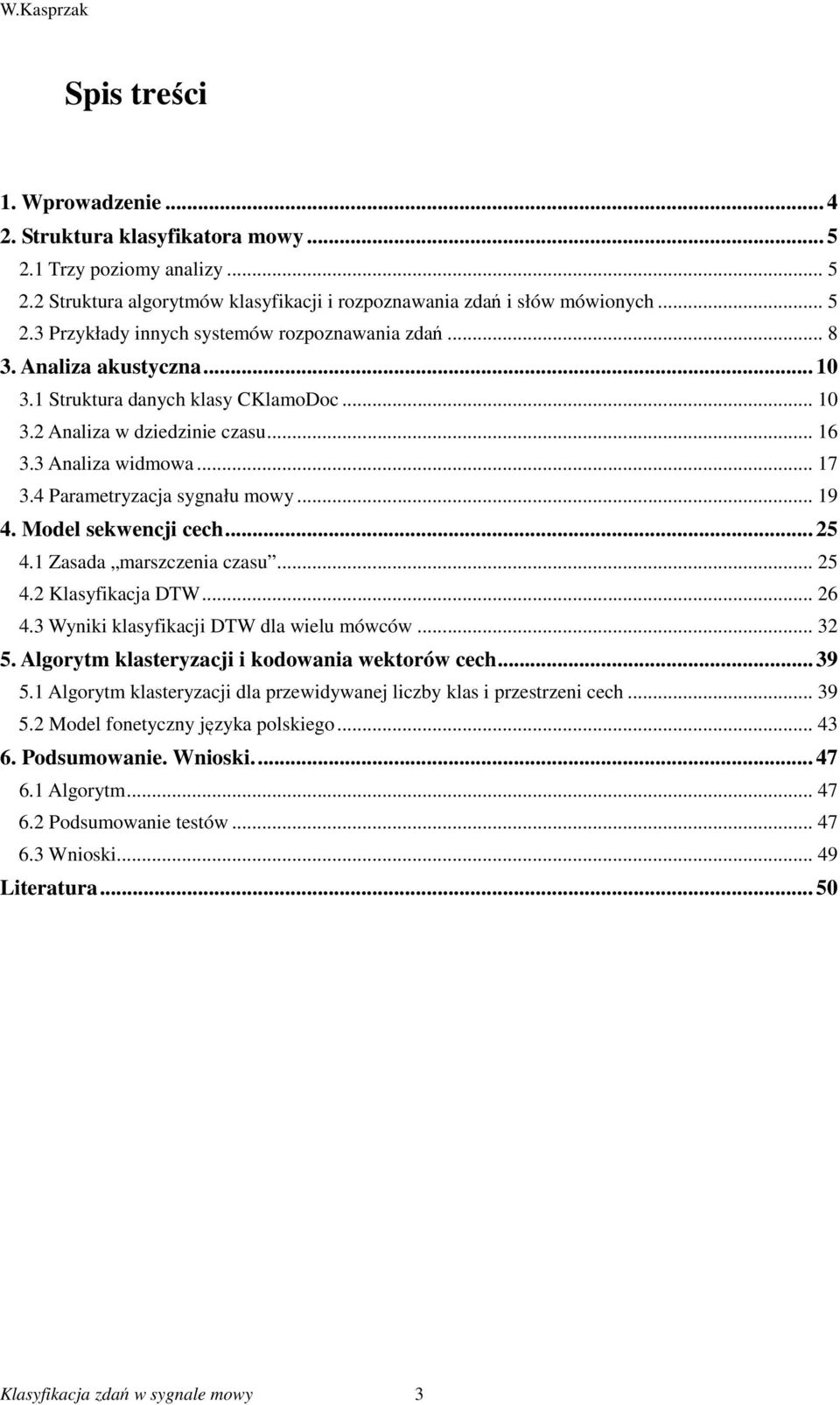 Model sekwencji cech... 25 4.1 Zasada marszczenia czasu... 25 4.2 Klasyfikacja DTW... 26 4.3 Wyniki klasyfikacji DTW dla wielu mówców... 32 5. Algorytm klasteryzacji i kodowania wektorów cech... 39 5.