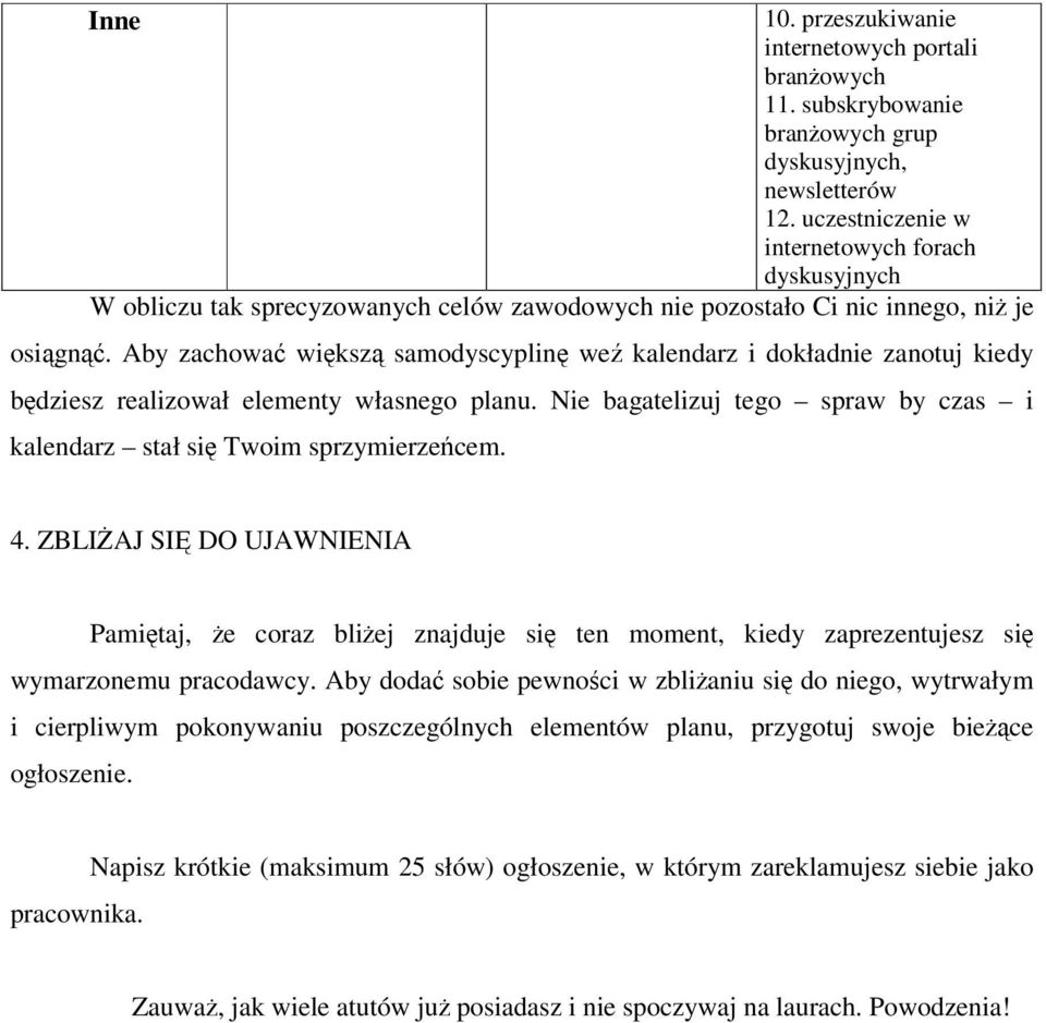 Aby zachowa wiksz samodyscyplin we kalendarz i dokładnie zanotuj kiedy bdziesz realizował elementy własnego planu. Nie bagatelizuj tego spraw by czas i kalendarz stał si Twoim sprzymierzecem. 4.