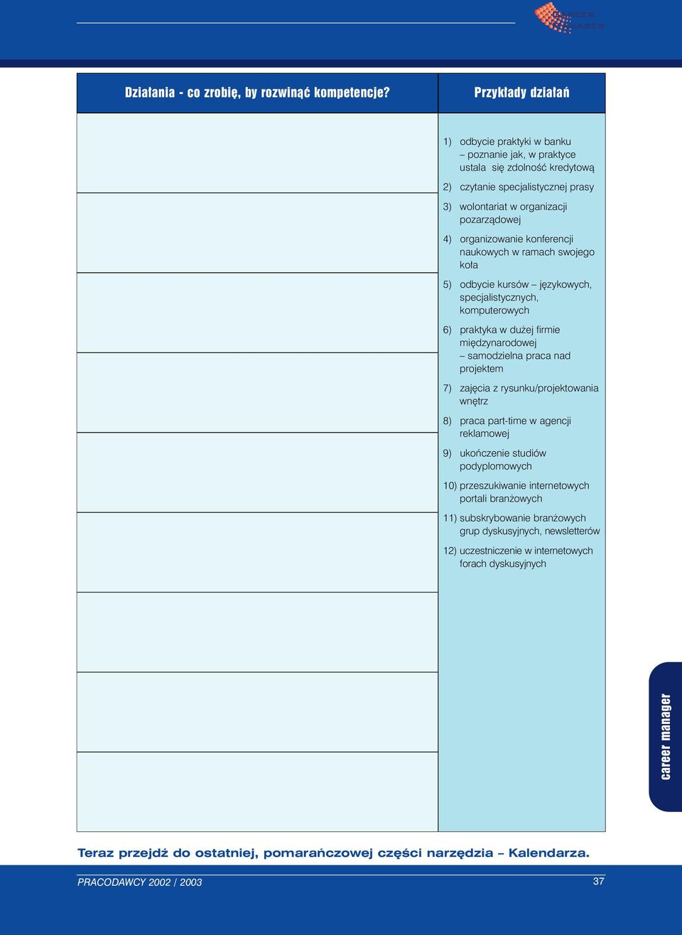 konferencji naukowych w ramach swojego koła 5) odbycie kursów językowych, specjalistycznych, komputerowych 6) praktyka w dużej firmie międzynarodowej samodzielna praca nad projektem 7) zajęcia z
