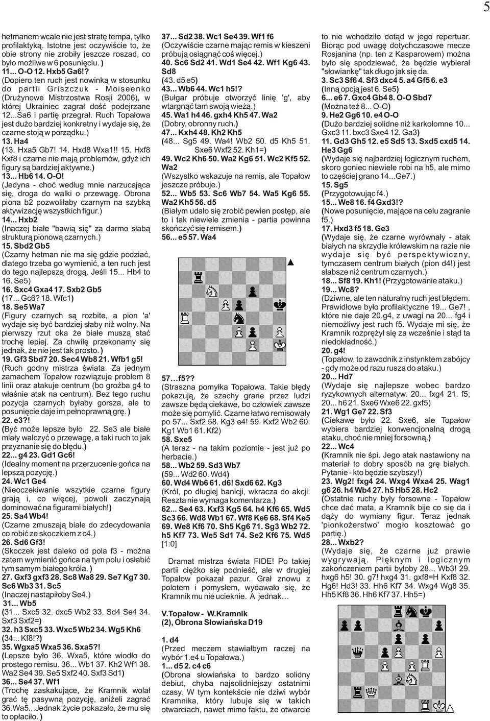 Ruch Topałowa jest dużo bardziej konkretny i wydaje się, że czarne stoją w porządku.) 13. Ha4 ( 13. Hxa5 Gb7! 14. Hxd8 Wxa1!! 15.