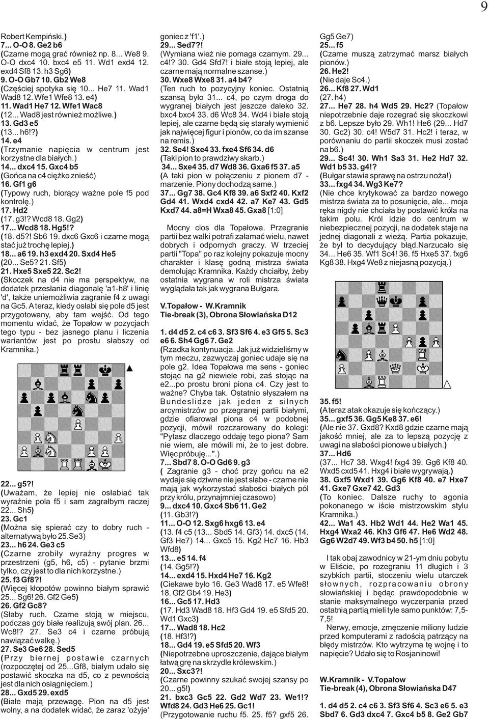 Gxc4 b5 ( Gońca na c4 ciężko znieść) 16. Gf1 g6 ( Typowy ruch, biorący ważne pole f5 pod kontrolę.) 17. Hd2 ( 17. g3!? Wcd8 18. Gg2) 17... Wcd8 18. Hg5!? ( 18. d5?! Sb6 19.