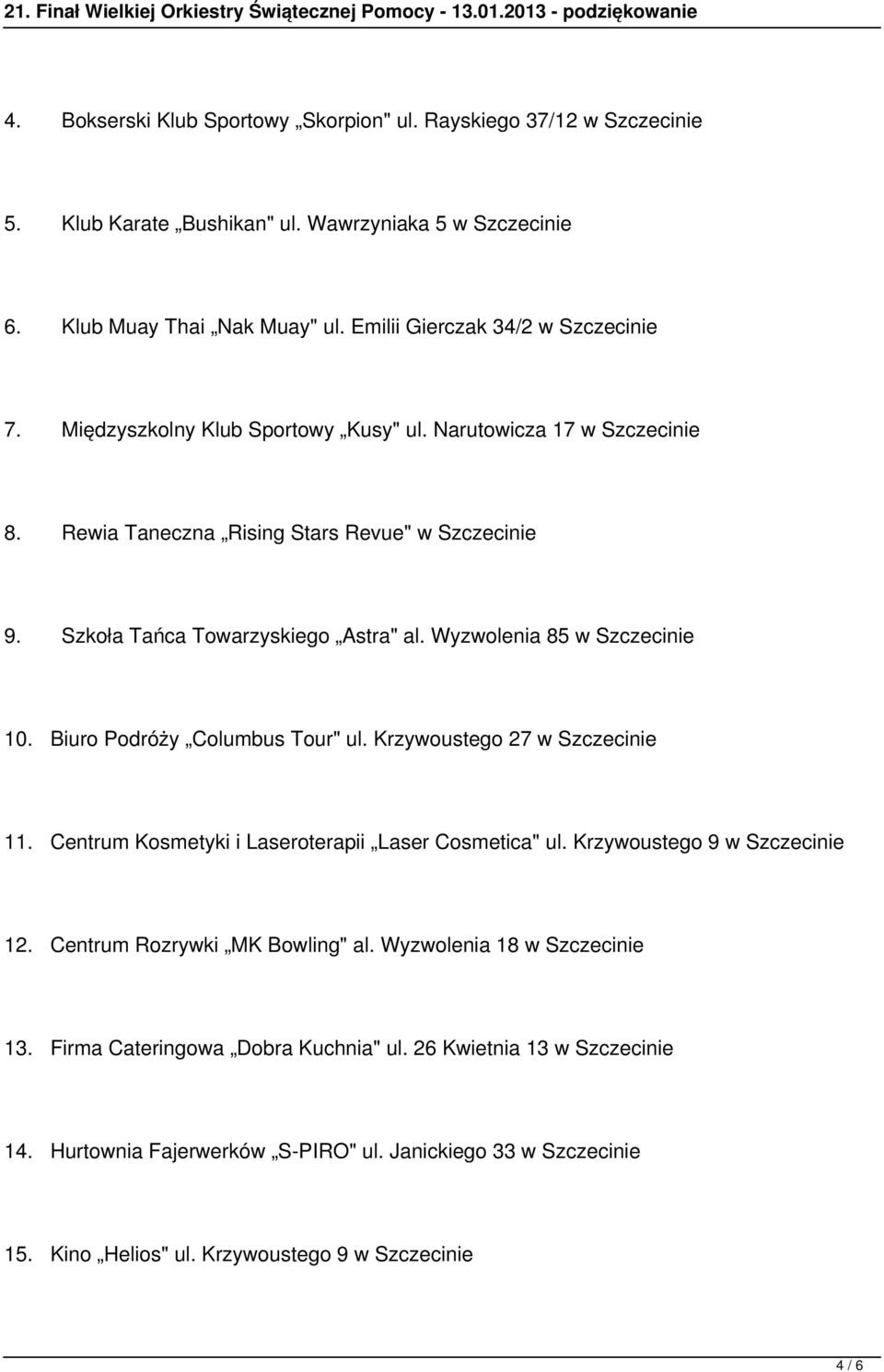 Biuro Podróży Columbus Tour" ul. Krzywoustego 27 w Szczecinie 11. Centrum Kosmetyki i Laseroterapii Laser Cosmetica" ul. Krzywoustego 9 w Szczecinie 12. Centrum Rozrywki MK Bowling" al.