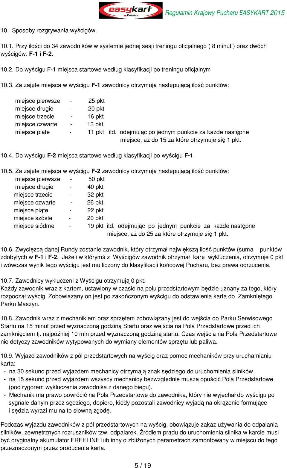 Za zajęte miejsca w wyścigu F-1 zawodnicy otrzymują następującą ilość punktów: miejsce pierwsze - 25 pkt miejsce drugie - 20 pkt miejsce trzecie - 16 pkt miejsce czwarte - 13 pkt miejsce piąte - 11