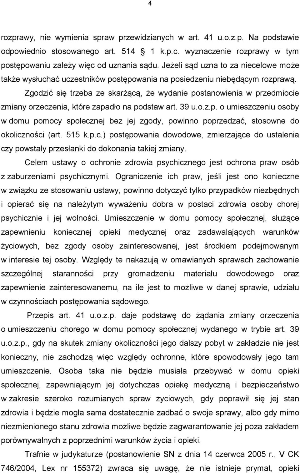 Zgodzić się trzeba ze skarżącą, że wydanie postanowienia w przedmiocie zmiany orzeczenia, które zapadło na podstaw art. 39 u.o.z.p. o umieszczeniu osoby w domu pomocy społecznej bez jej zgody, powinno poprzedzać, stosowne do okoliczności (art.