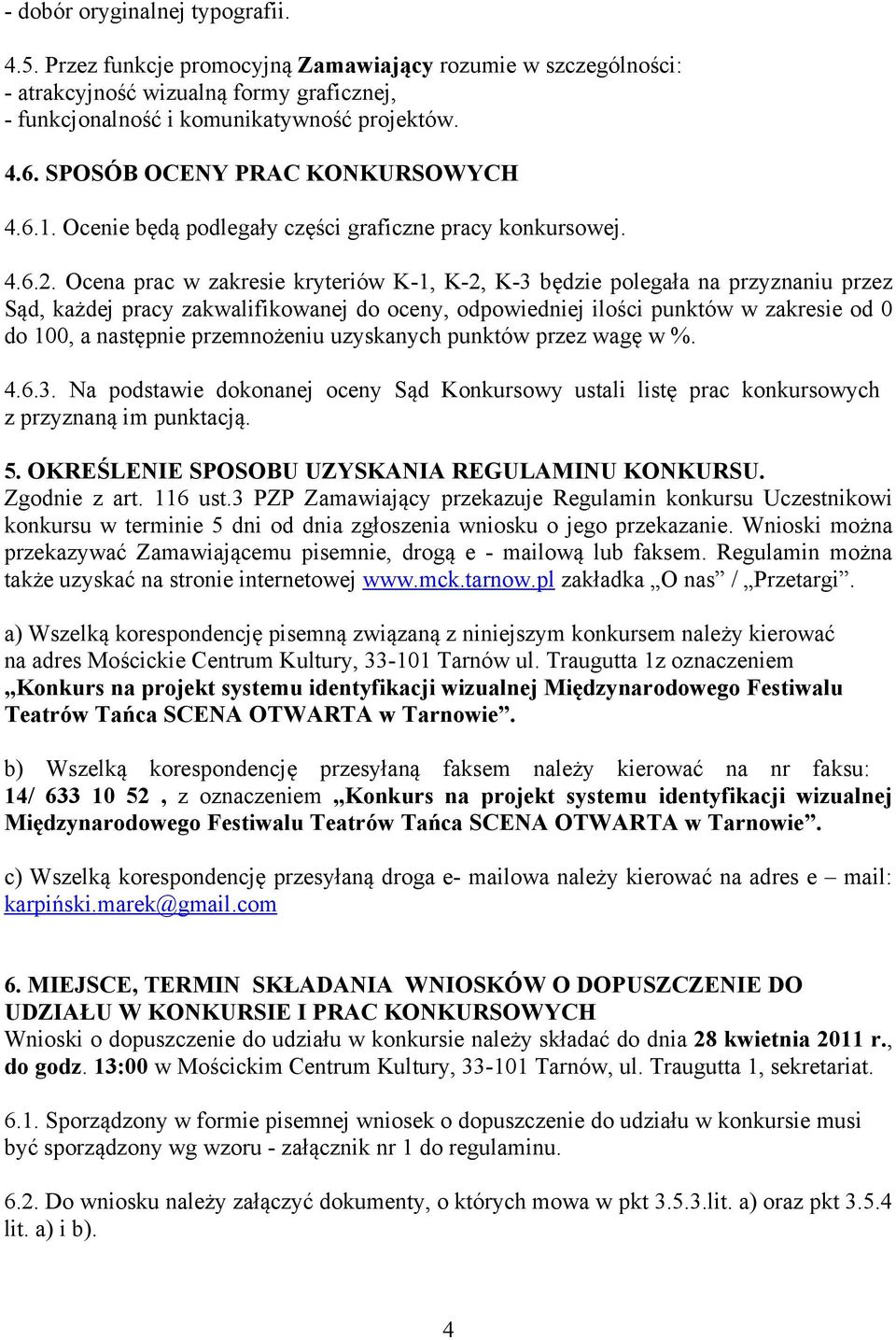 Ocena prac w zakresie kryteriów K-1, K-2, K-3 będzie polegała na przyznaniu przez Sąd, każdej pracy zakwalifikowanej do oceny, odpowiedniej ilości punktów w zakresie od 0 do 100, a następnie