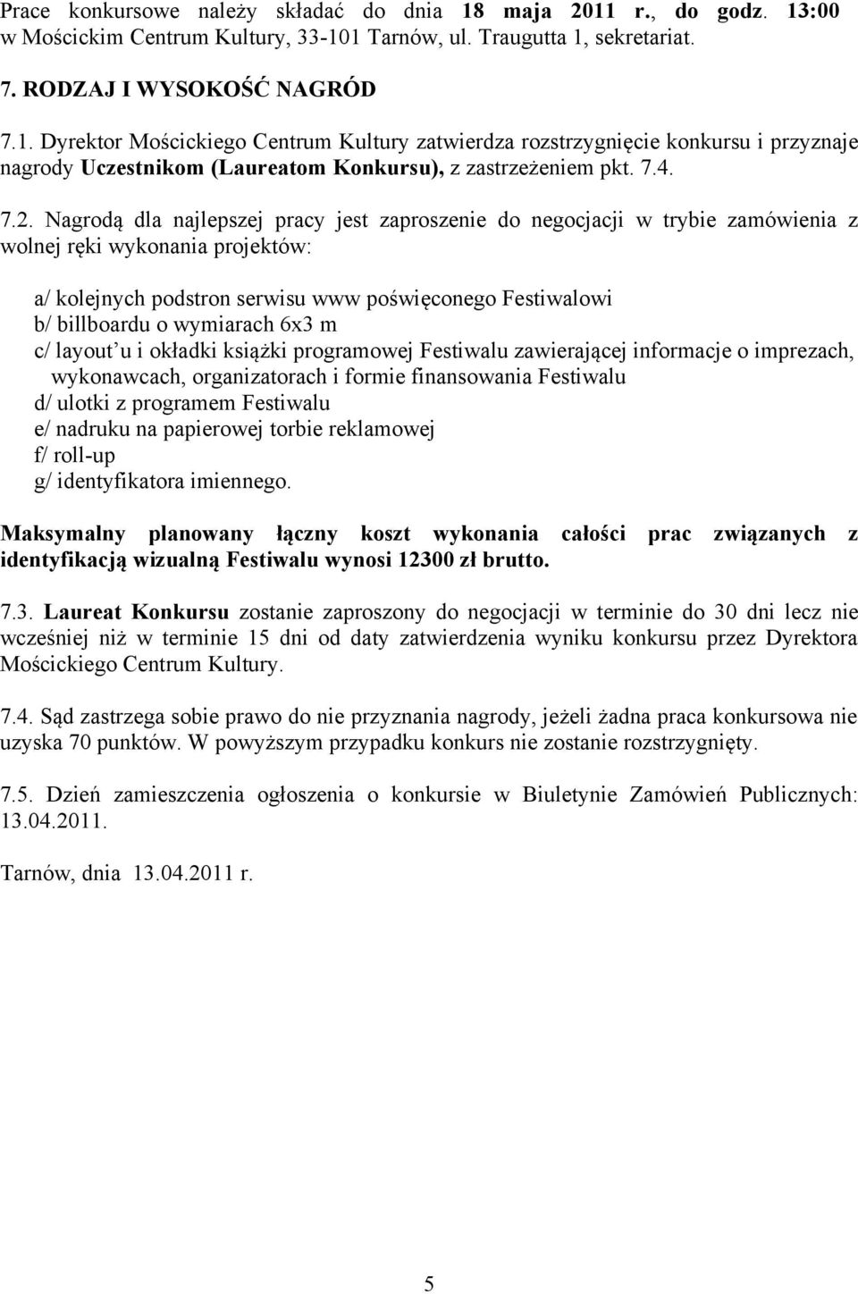 Nagrodą dla najlepszej pracy jest zaproszenie do negocjacji w trybie zamówienia z wolnej ręki wykonania projektów: a/ kolejnych podstron serwisu www poświęconego Festiwalowi b/ billboardu o wymiarach