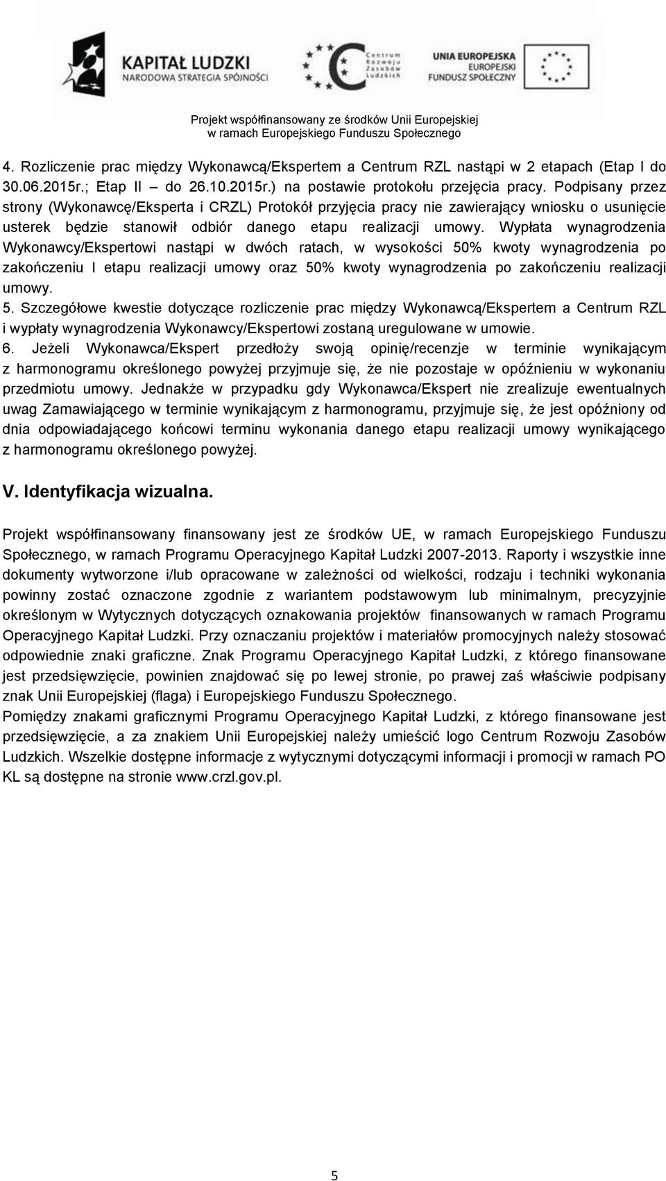 Wypłata wynagrodzenia Wykonawcy/Ekspertowi nastąpi w dwóch ratach, w wysokości 50% kwoty wynagrodzenia po zakończeniu I etapu realizacji umowy oraz 50% kwoty wynagrodzenia po zakończeniu realizacji