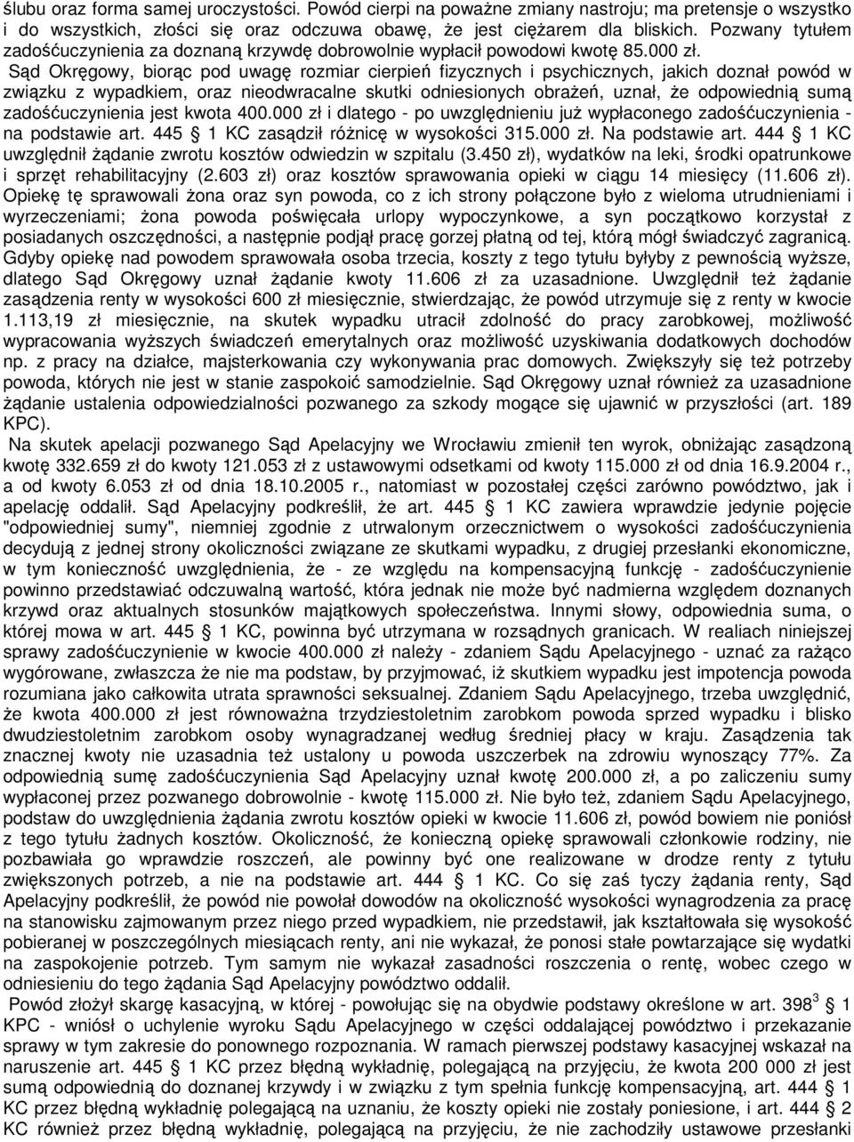 Sąd Okręgowy, biorąc pod uwagę rozmiar cierpień fizycznych i psychicznych, jakich doznał powód w związku z wypadkiem, oraz nieodwracalne skutki odniesionych obraŝeń, uznał, Ŝe odpowiednią sumą