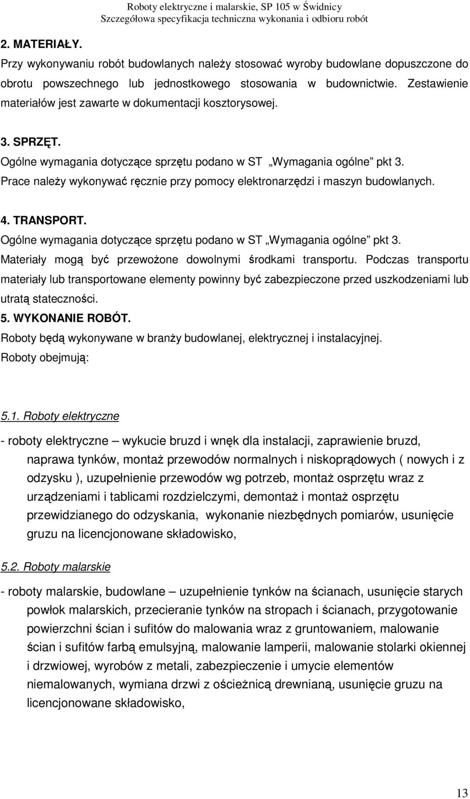 Prace należy wykonywać ręcznie przy pomocy elektronarzędzi i maszyn budowlanych. 4. TRANSPORT. Ogólne wymagania dotyczące sprzętu podano w ST Wymagania ogólne pkt 3.