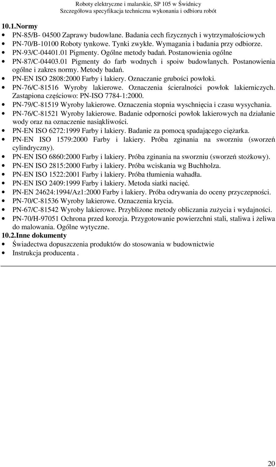 Oznaczanie grubości powłoki. PN-76/C-81516 Wyroby lakierowe. Oznaczenia ścieralności powłok lakierniczych. Zastąpiona częściowo: PN-ISO 7784-1:2000. PN-79/C-81519 Wyroby lakierowe.