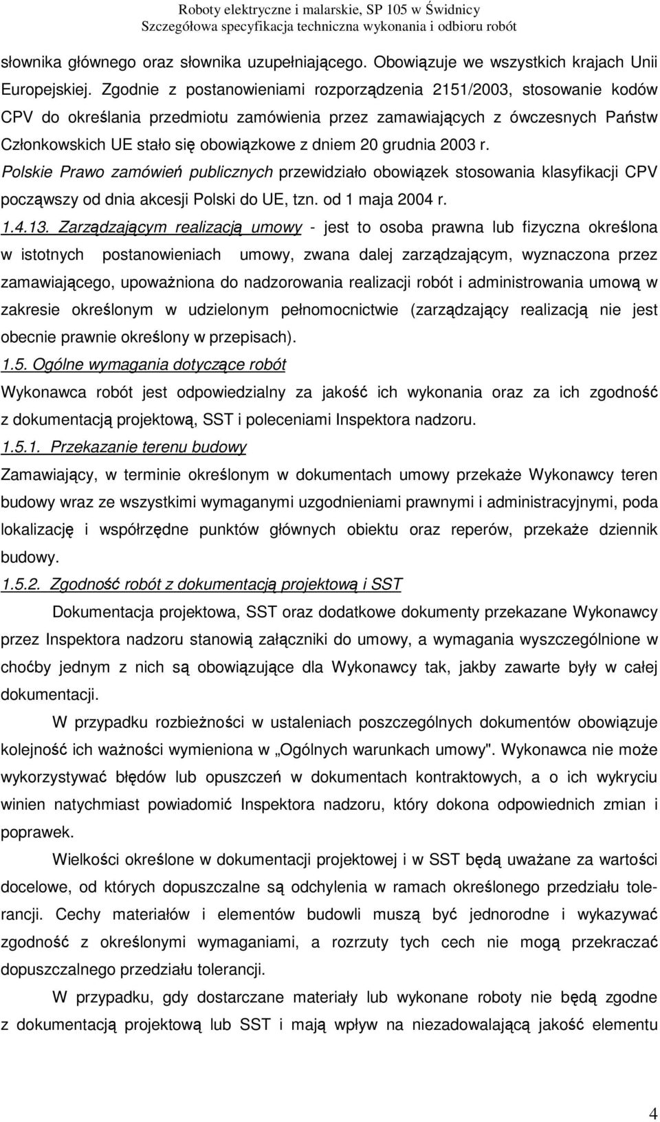 grudnia 2003 r. Polskie Prawo zamówień publicznych przewidziało obowiązek stosowania klasyfikacji CPV począwszy od dnia akcesji Polski do UE, tzn. od 1 maja 2004 r. 1.4.13.