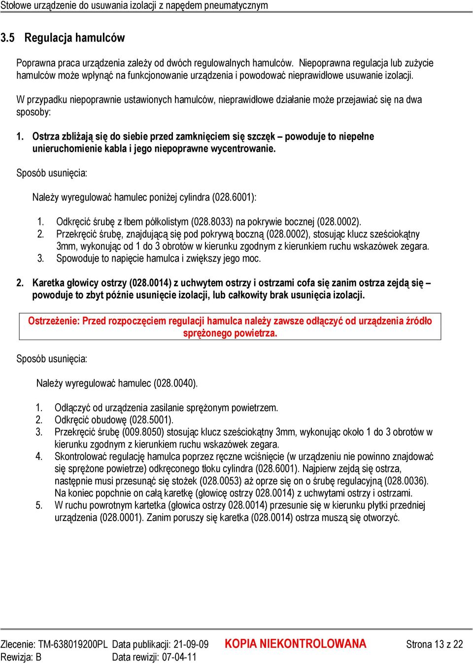 W przypadku niepoprawnie ustawionych hamulców, nieprawidłowe działanie moŝe przejawiać się na dwa sposoby: 1.